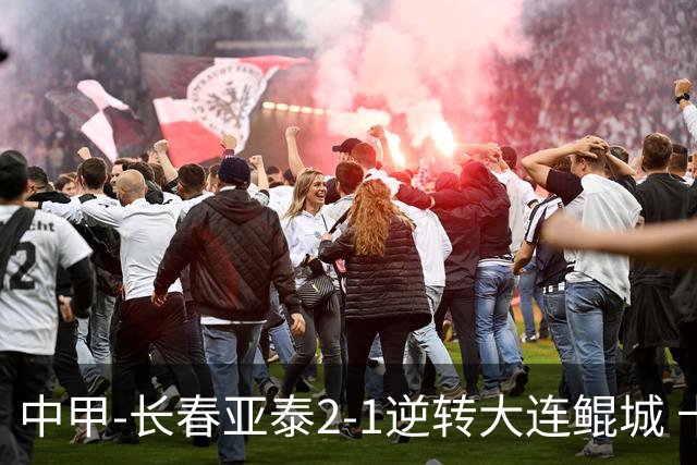中甲-长春亚泰2-1逆转大连鲲城 卡米洛3分钟2助 谭龙爆射建功
