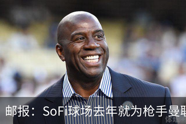邮报：SoFi球场去年就为枪手曼联友谊赛做准备